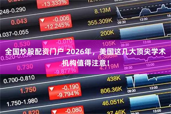 全国炒股配资门户 2026年，美国这几大顶尖学术机构值得注意！