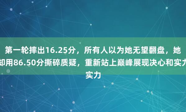 第一轮摔出16.25分，所有人以为她无望翻盘，她却用86.50分撕碎质疑，重新站上巅峰展现决心和实力